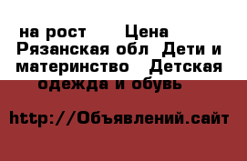 на рост 62 › Цена ­ 300 - Рязанская обл. Дети и материнство » Детская одежда и обувь   